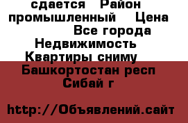 сдается › Район ­ промышленный  › Цена ­ 7 000 - Все города Недвижимость » Квартиры сниму   . Башкортостан респ.,Сибай г.